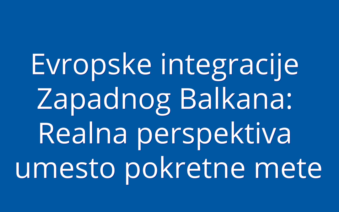 Evropske integracije Zapadnog Balkana: Realna perspektiva umesto pokretne mete