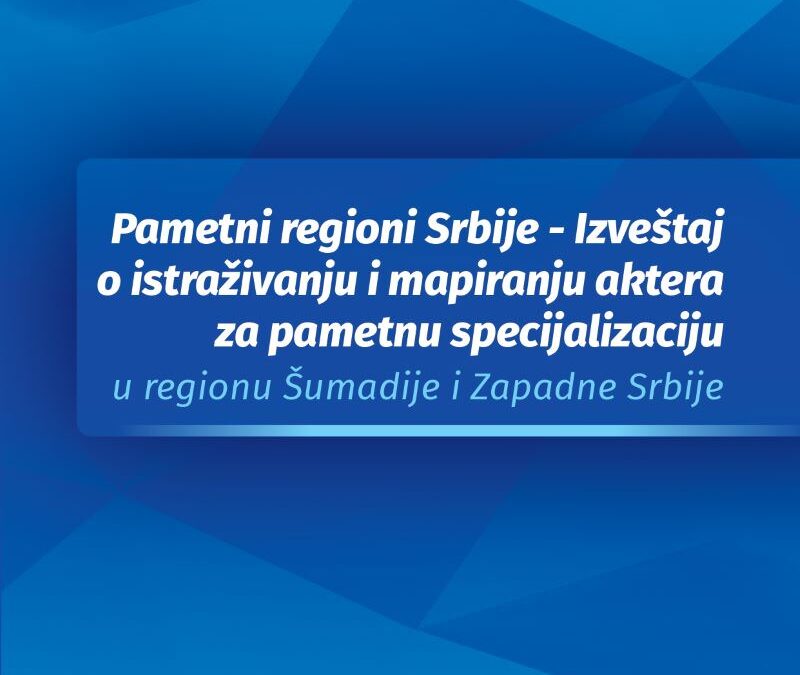 Pametni regioni Srbije – Izveštaj o istraživanju i mapiranju aktera za pametnu specijalizaciju u regionu Šumadije i Zapadne Srbije